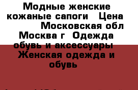 Модные женские кожаные сапоги › Цена ­ 12 500 - Московская обл., Москва г. Одежда, обувь и аксессуары » Женская одежда и обувь   